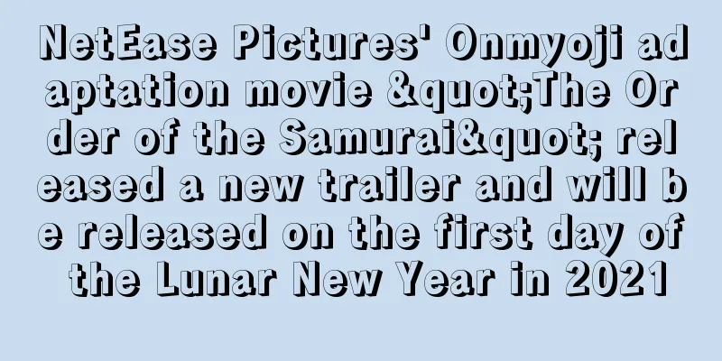 NetEase Pictures' Onmyoji adaptation movie "The Order of the Samurai" released a new trailer and will be released on the first day of the Lunar New Year in 2021