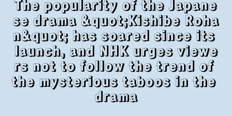 The popularity of the Japanese drama "Kishibe Rohan" has soared since its launch, and NHK urges viewers not to follow the trend of the mysterious taboos in the drama