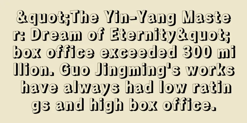 "The Yin-Yang Master: Dream of Eternity" box office exceeded 300 million. Guo Jingming's works have always had low ratings and high box office.
