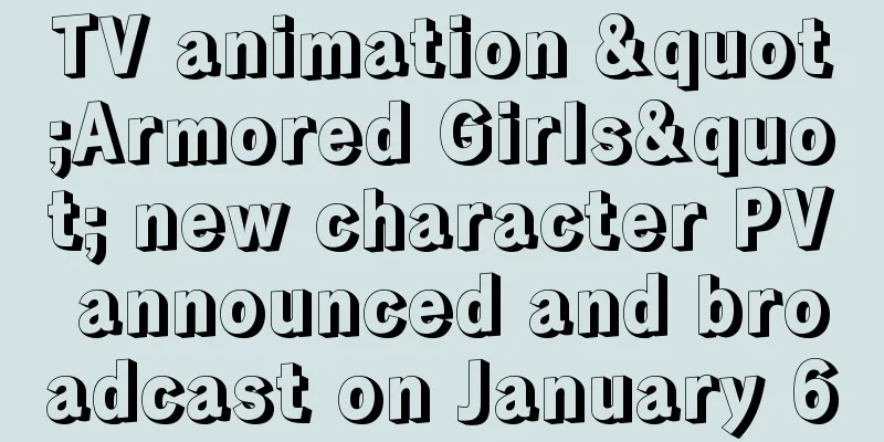 TV animation "Armored Girls" new character PV announced and broadcast on January 6