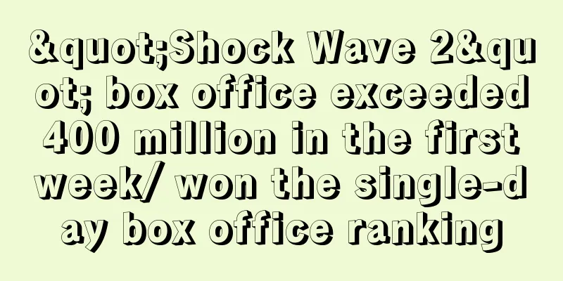 "Shock Wave 2" box office exceeded 400 million in the first week/ won the single-day box office ranking