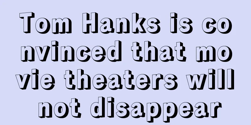 Tom Hanks is convinced that movie theaters will not disappear