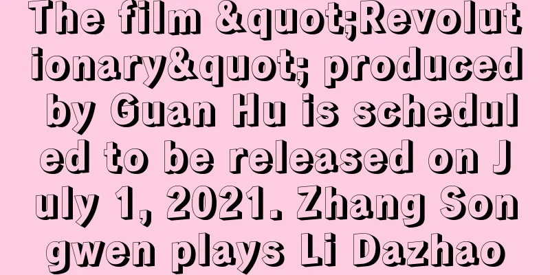 The film "Revolutionary" produced by Guan Hu is scheduled to be released on July 1, 2021. Zhang Songwen plays Li Dazhao