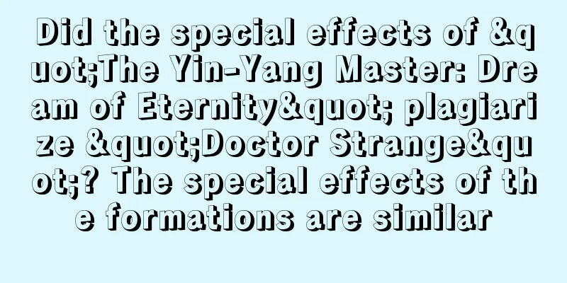 Did the special effects of "The Yin-Yang Master: Dream of Eternity" plagiarize "Doctor Strange"? The special effects of the formations are similar
