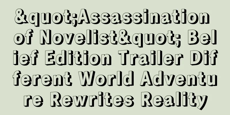 "Assassination of Novelist" Belief Edition Trailer Different World Adventure Rewrites Reality