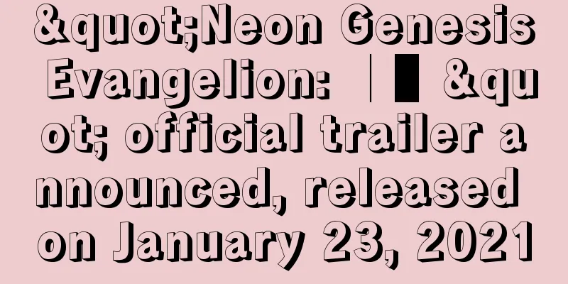 "Neon Genesis Evangelion: │▌" official trailer announced, released on January 23, 2021