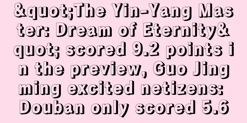 "The Yin-Yang Master: Dream of Eternity" scored 9.2 points in the preview, Guo Jingming excited netizens: Douban only scored 5.6