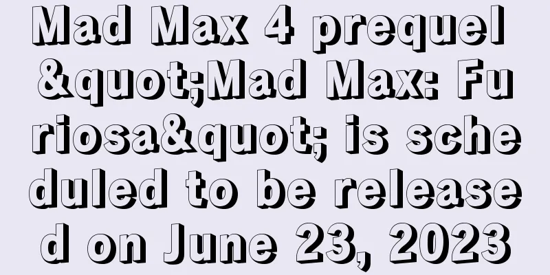 Mad Max 4 prequel "Mad Max: Furiosa" is scheduled to be released on June 23, 2023