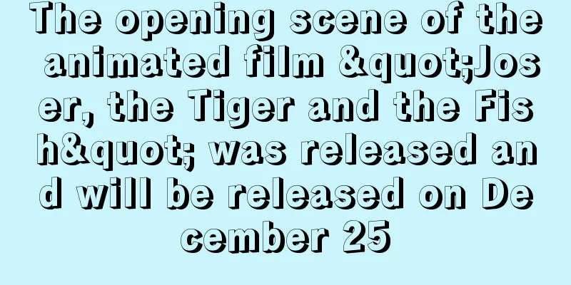 The opening scene of the animated film "Joser, the Tiger and the Fish" was released and will be released on December 25