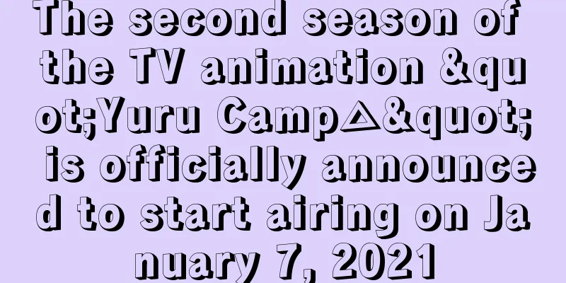 The second season of the TV animation "Yuru Camp△" is officially announced to start airing on January 7, 2021