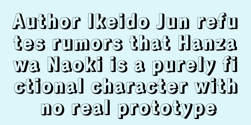 Author Ikeido Jun refutes rumors that Hanzawa Naoki is a purely fictional character with no real prototype