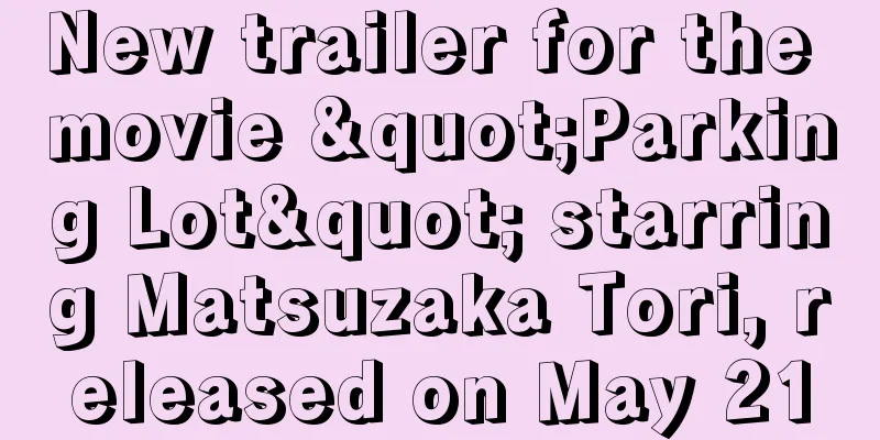 New trailer for the movie "Parking Lot" starring Matsuzaka Tori, released on May 21