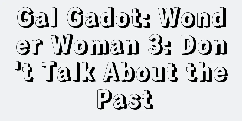 Gal Gadot: Wonder Woman 3: Don't Talk About the Past