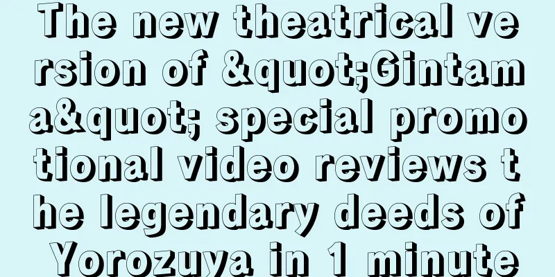 The new theatrical version of "Gintama" special promotional video reviews the legendary deeds of Yorozuya in 1 minute