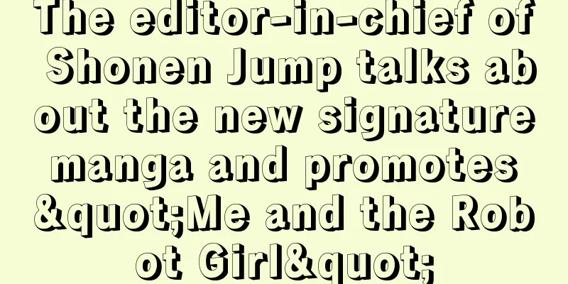 The editor-in-chief of Shonen Jump talks about the new signature manga and promotes "Me and the Robot Girl"