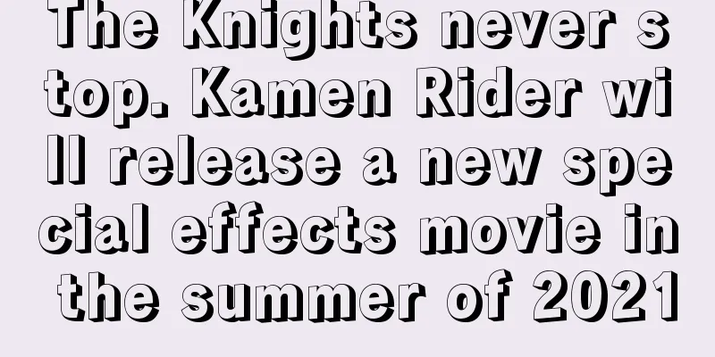 The Knights never stop. Kamen Rider will release a new special effects movie in the summer of 2021