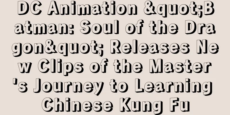 DC Animation "Batman: Soul of the Dragon" Releases New Clips of the Master's Journey to Learning Chinese Kung Fu