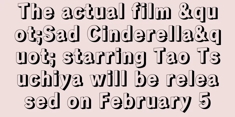 The actual film "Sad Cinderella" starring Tao Tsuchiya will be released on February 5