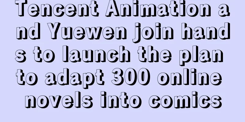 Tencent Animation and Yuewen join hands to launch the plan to adapt 300 online novels into comics