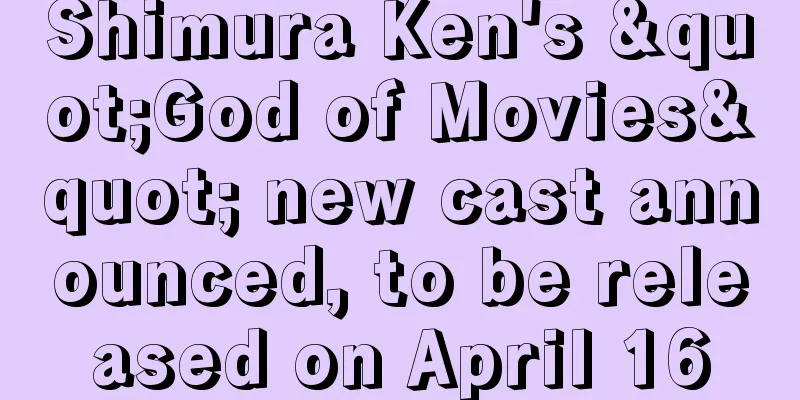 Shimura Ken's "God of Movies" new cast announced, to be released on April 16