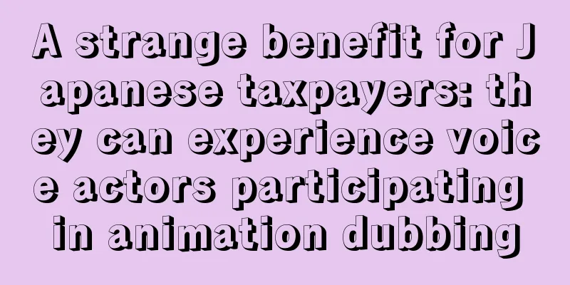A strange benefit for Japanese taxpayers: they can experience voice actors participating in animation dubbing