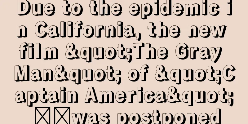 Due to the epidemic in California, the new film "The Gray Man" of "Captain America" ​​was postponed