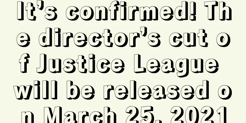 It’s confirmed! The director’s cut of Justice League will be released on March 25, 2021
