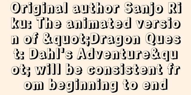 Original author Sanjo Riku: The animated version of "Dragon Quest: Dahl's Adventure" will be consistent from beginning to end