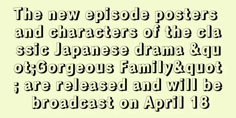 The new episode posters and characters of the classic Japanese drama "Gorgeous Family" are released and will be broadcast on April 18
