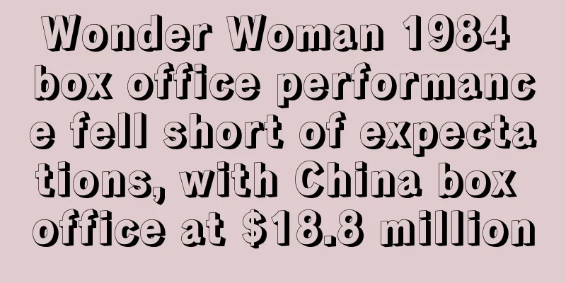 Wonder Woman 1984 box office performance fell short of expectations, with China box office at $18.8 million