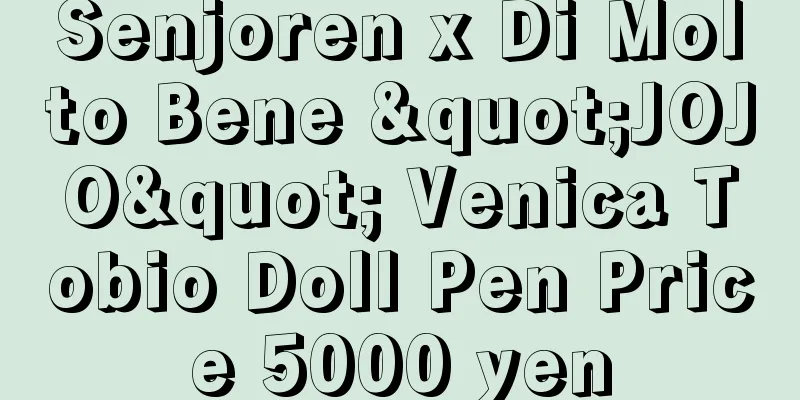 Senjoren x Di Molto Bene "JOJO" Venica Tobio Doll Pen Price 5000 yen