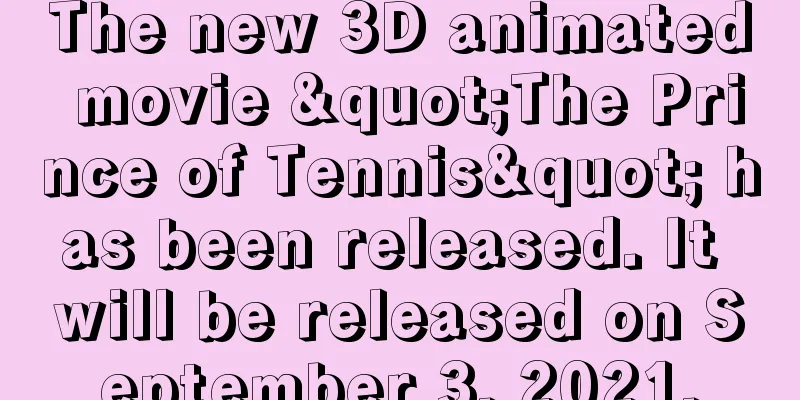 The new 3D animated movie "The Prince of Tennis" has been released. It will be released on September 3, 2021.