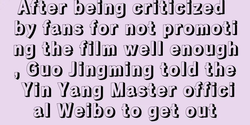 After being criticized by fans for not promoting the film well enough, Guo Jingming told the Yin Yang Master official Weibo to get out