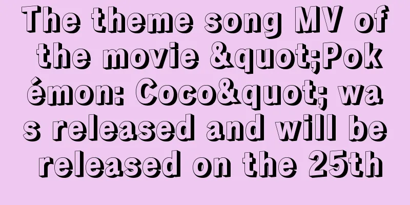 The theme song MV of the movie "Pokémon: Coco" was released and will be released on the 25th