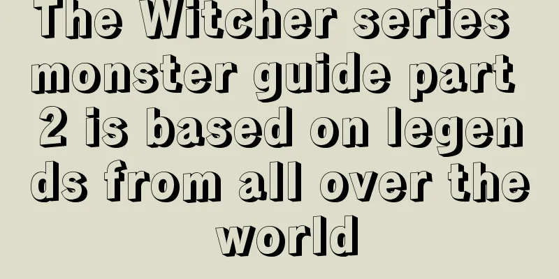 The Witcher series monster guide part 2 is based on legends from all over the world