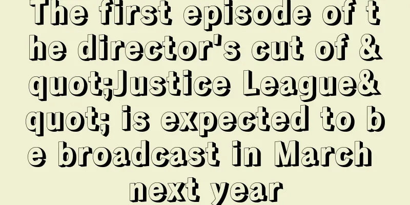 The first episode of the director's cut of "Justice League" is expected to be broadcast in March next year