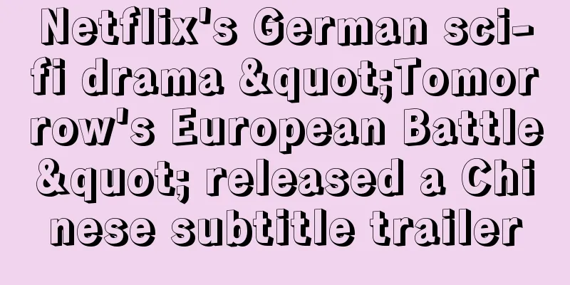 Netflix's German sci-fi drama "Tomorrow's European Battle" released a Chinese subtitle trailer