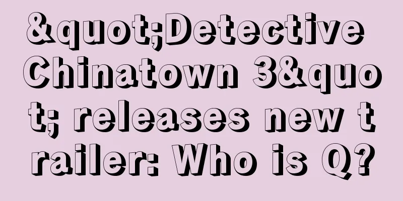 "Detective Chinatown 3" releases new trailer: Who is Q?
