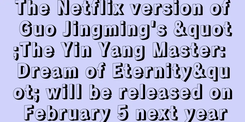 The Netflix version of Guo Jingming's "The Yin Yang Master: Dream of Eternity" will be released on February 5 next year