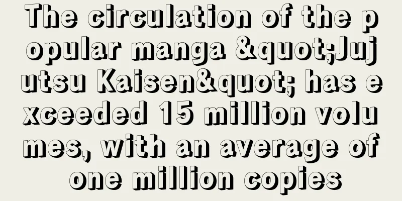 The circulation of the popular manga "Jujutsu Kaisen" has exceeded 15 million volumes, with an average of one million copies