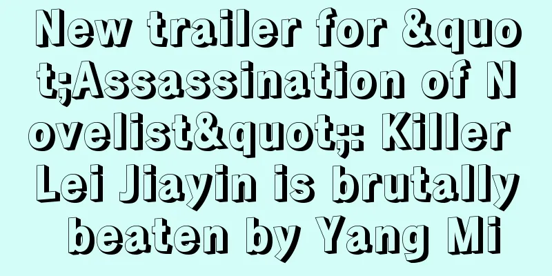 New trailer for "Assassination of Novelist": Killer Lei Jiayin is brutally beaten by Yang Mi