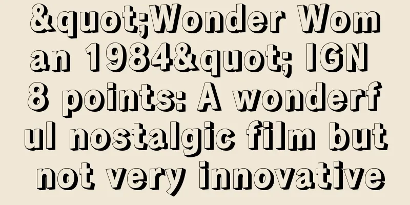 "Wonder Woman 1984" IGN 8 points: A wonderful nostalgic film but not very innovative