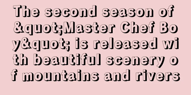 The second season of "Master Chef Boy" is released with beautiful scenery of mountains and rivers