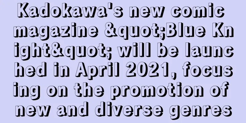 Kadokawa's new comic magazine "Blue Knight" will be launched in April 2021, focusing on the promotion of new and diverse genres