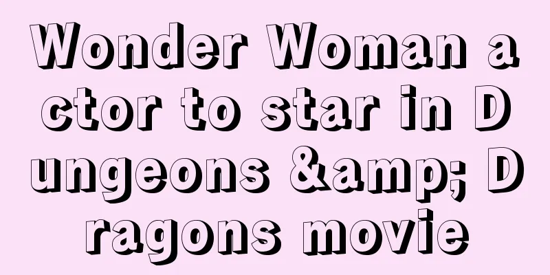 Wonder Woman actor to star in Dungeons & Dragons movie