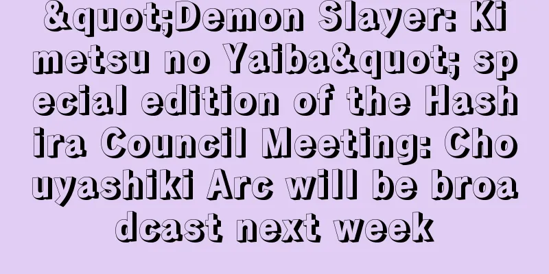 "Demon Slayer: Kimetsu no Yaiba" special edition of the Hashira Council Meeting: Chouyashiki Arc will be broadcast next week