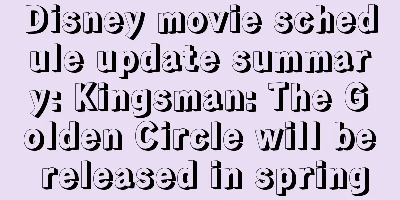 Disney movie schedule update summary: Kingsman: The Golden Circle will be released in spring