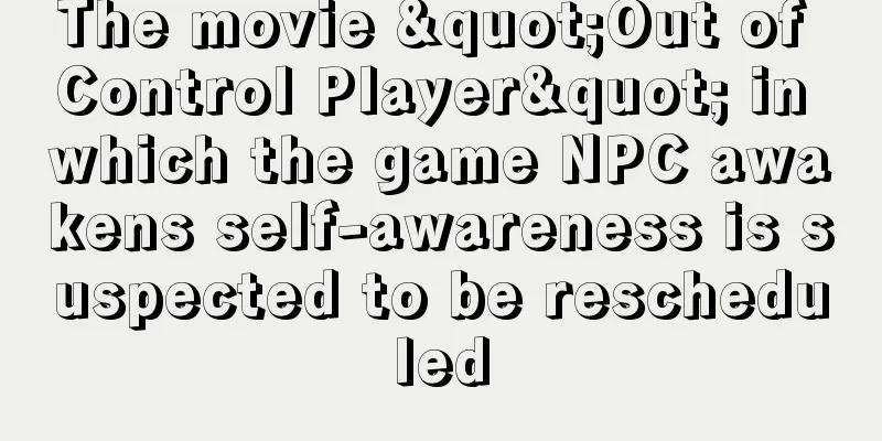 The movie "Out of Control Player" in which the game NPC awakens self-awareness is suspected to be rescheduled