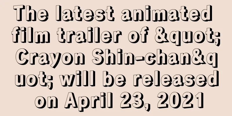 The latest animated film trailer of "Crayon Shin-chan" will be released on April 23, 2021