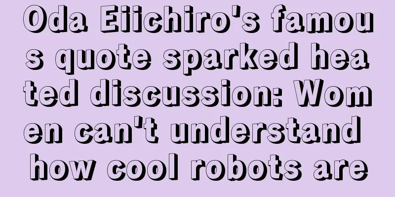 Oda Eiichiro's famous quote sparked heated discussion: Women can't understand how cool robots are